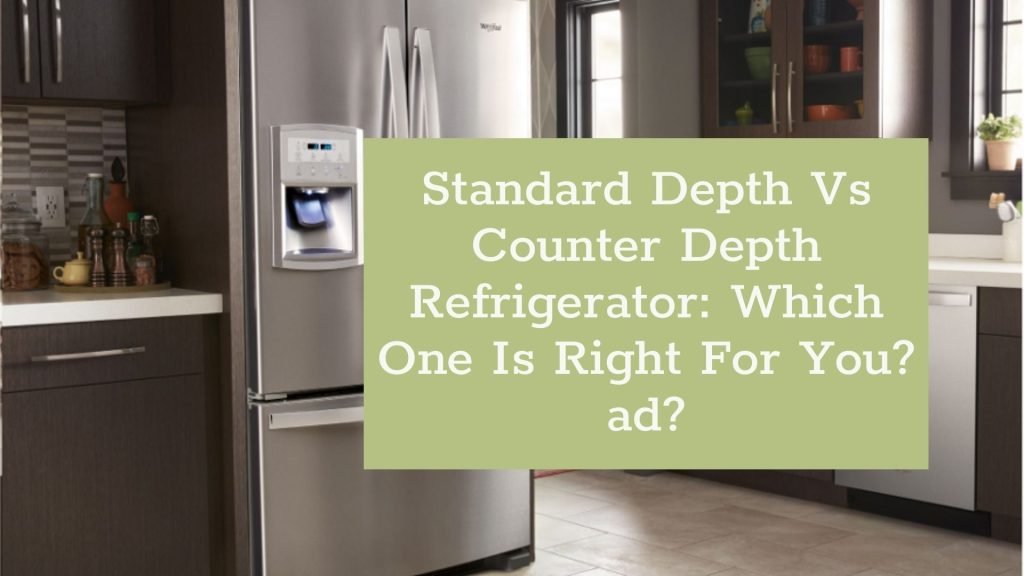 Standard Depth Vs Counter Depth Refrigerator: Which One Is Right For You?