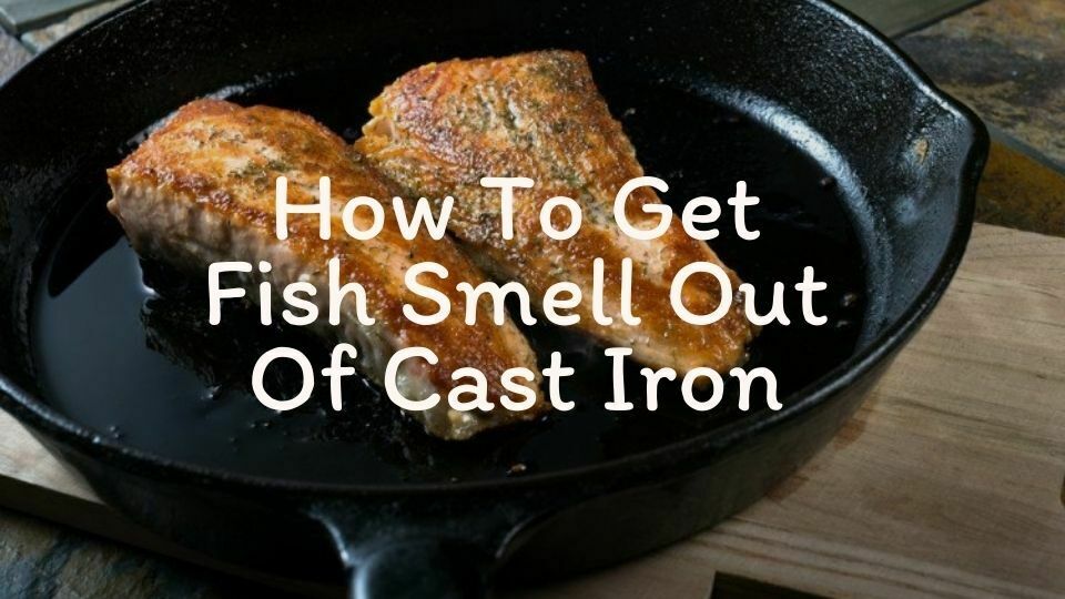 How To Get Fish Smell Out Of Cast Iron